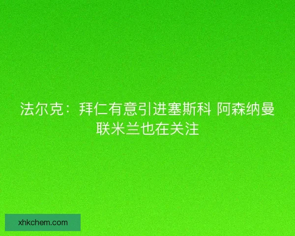 法尔克：拜仁有意引进塞斯科 阿森纳曼联米兰也在关注