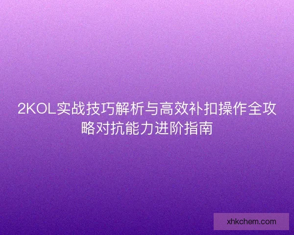 2KOL实战技巧解析与高效补扣操作全攻略对抗能力进阶指南