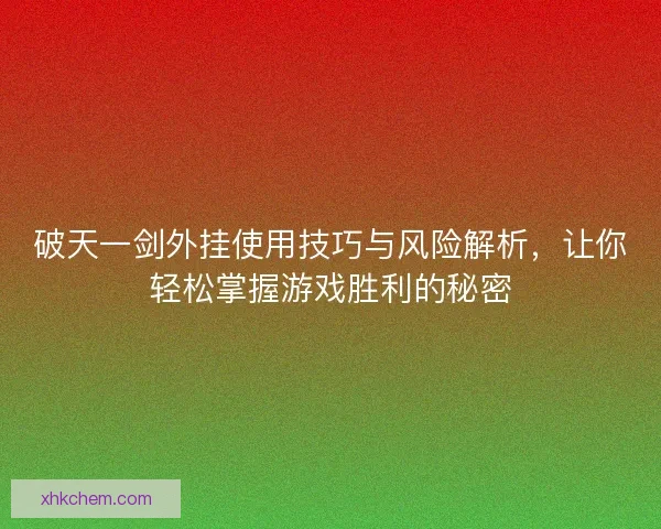 破天一剑外挂使用技巧与风险解析，让你轻松掌握游戏胜利的秘密