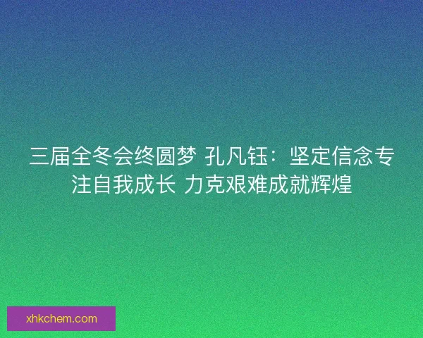 三届全冬会终圆梦 孔凡钰：坚定信念专注自我成长 力克艰难成就辉煌