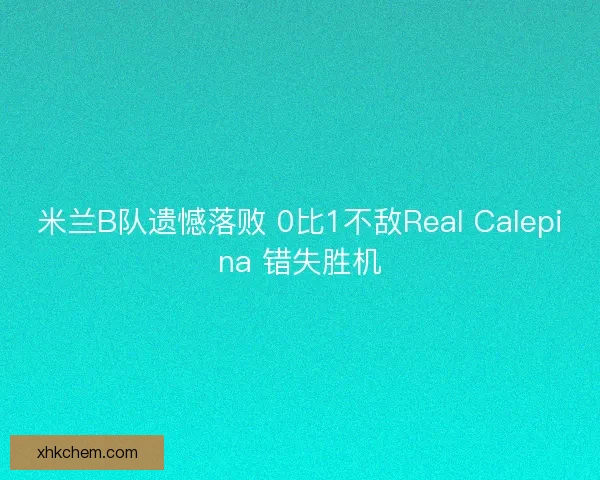米兰B队遗憾落败 0比1不敌Real Calepina 错失胜机